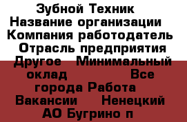 Зубной Техник › Название организации ­ Компания-работодатель › Отрасль предприятия ­ Другое › Минимальный оклад ­ 100 000 - Все города Работа » Вакансии   . Ненецкий АО,Бугрино п.